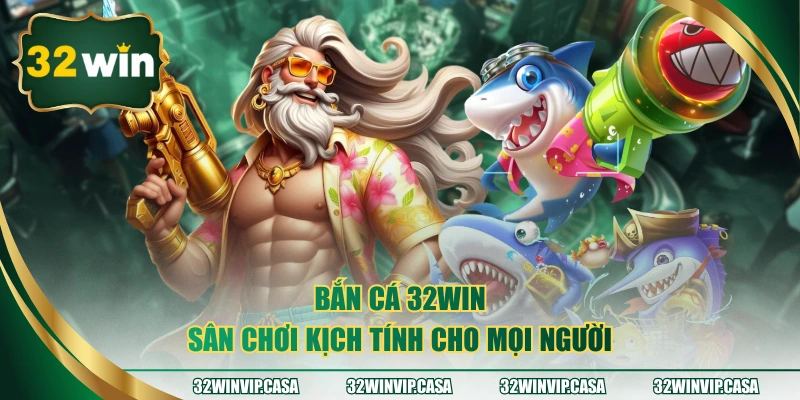 Bắn cá 32WIN - Sân chơi kịch tính cho mọi người